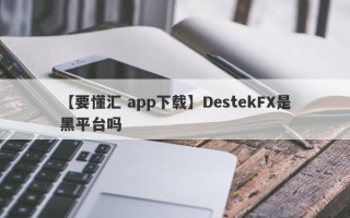 【要懂汇 app下载】DestekFX是黑平台吗
