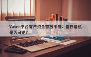 Vatee平台客户资金存放不当：信任危机是否可逆？