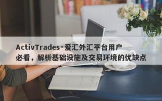 ActivTrades·爱汇外汇平台用户必看，解析基础设施及交易环境的优缺点