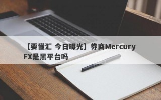 【要懂汇 今日曝光】券商Mercury FX是黑平台吗
