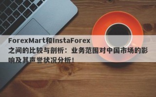 ForexMart和InstaForex之间的比较与剖析：业务范围对中国市场的影响及其声誉状况分析！