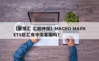 【要懂汇 汇圈神探】MACRO MARKETS巨汇有中文客服吗？
