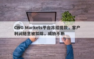 CWG Markets平台冻结提款，客户利润随意被扣除，威胁不断