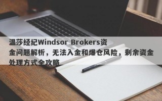 温莎经纪Windsor Brokers资金问题解析，无法入金和爆仓风险，剩余资金处理方式全攻略