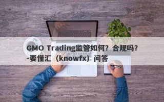 GMO Trading监管如何？合规吗？-要懂汇（knowfx）问答