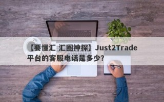 【要懂汇 汇圈神探】Just2Trade平台的客服电话是多少？
