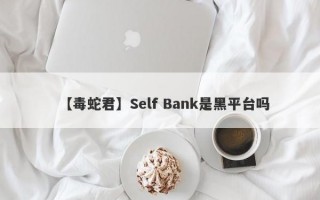 【毒蛇君】Self Bank是黑平台吗
