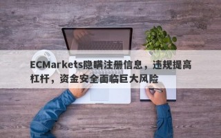 ECMarkets隐瞒注册信息，违规提高杠杆，资金安全面临巨大风险