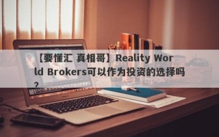 【要懂汇 真相哥】Reality World Brokers可以作为投资的选择吗？
