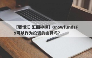 【要懂汇 汇圈神探】GrowfundsFx可以作为投资的选择吗？
