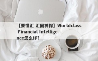 【要懂汇 汇圈神探】Worldclass Financial Intelligence怎么样？
