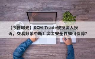 【今日曝光】KCM Trade被投资人投诉，交易频繁中断！资金安全性如何保障？