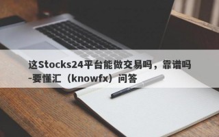 这Stocks24平台能做交易吗，靠谱吗-要懂汇（knowfx）问答