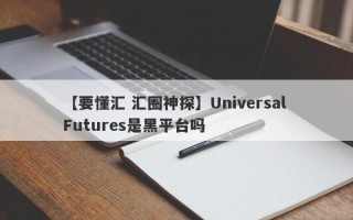 【要懂汇 汇圈神探】Universal Futures是黑平台吗
