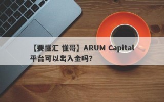 【要懂汇 懂哥】ARUM Capital平台可以出入金吗？

