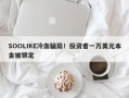 SOOLIKE冷血骗局！投资者一万美元本金被锁定