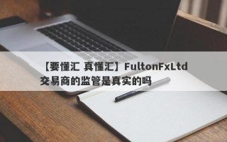 【要懂汇 真懂汇】FultonFxLtd交易商的监管是真实的吗
