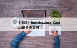 【懂哥】Renaissance Capital是黑平台吗
