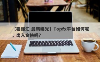 【要懂汇 最新曝光】Topfx平台如何呢，出入金快吗？

