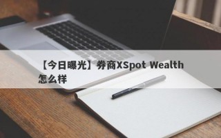 【今日曝光】券商XSpot Wealth怎么样
