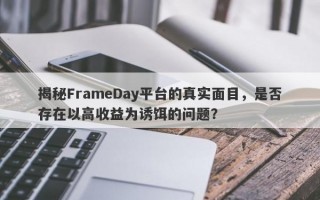 揭秘FrameDay平台的真实面目，是否存在以高收益为诱饵的问题？