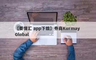 【要懂汇 app下载】券商Kurmay Global

