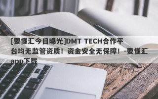 [要懂汇今日曝光]DMT TECH合作平台均无监管资质！资金安全无保障！-要懂汇app下载