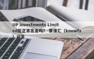 UP Investments Limited能正常出金吗？-要懂汇（knowfx）问答
