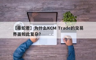 【毒蛇君】为什么KCM Trade的交易界面如此复杂？