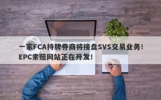 一家FCA持牌券商将接盘SVS交易业务！EPC索赔网站正在开发！