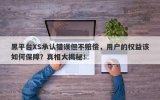 黑平台XS承认错误但不赔偿，用户的权益该如何保障？真相大揭秘！