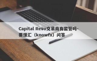 Capital Revo交易商有监管吗-要懂汇（knowfx）问答