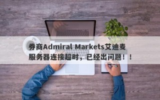 券商Admiral Markets艾迪麦服务器连接超时，已经出问题！！
