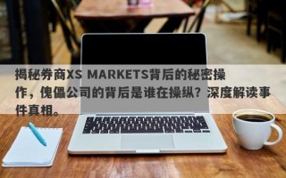 揭秘券商XS MARKETS背后的秘密操作，傀儡公司的背后是谁在操纵？深度解读事件真相。