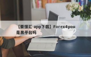 【要懂汇 app下载】Forex4you是黑平台吗
