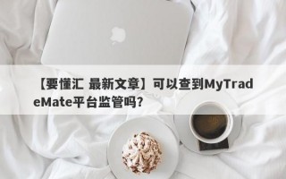 【要懂汇 最新文章】可以查到MyTradeMate平台监管吗？

