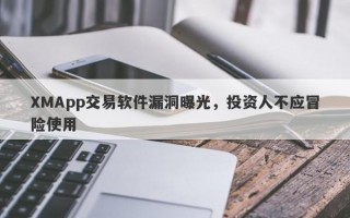 XMApp交易软件漏洞曝光，投资人不应冒险使用