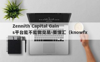 Zennith Capital Gains平台能不能做交易-要懂汇（knowfx）问答