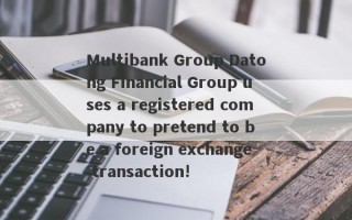 Multibank Group Datong Financial Group uses a registered company to pretend to be a foreign exchange transaction!