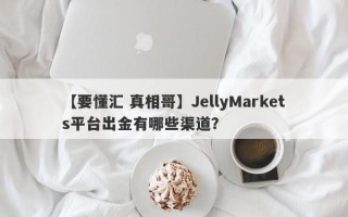 【要懂汇 真相哥】JellyMarkets平台出金有哪些渠道？
