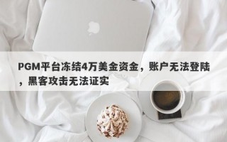 PGM平台冻结4万美金资金，账户无法登陆，黑客攻击无法证实