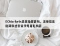 ECMarkets恶性操作背后，注册信息隐藏和虚假宣传是罪魁祸首