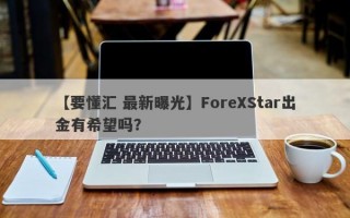 【要懂汇 最新曝光】ForeXStar出金有希望吗？
