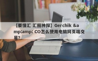 【要懂汇 汇圈神探】Gerchik &amp; CO怎么使用电脑网页端交易？
