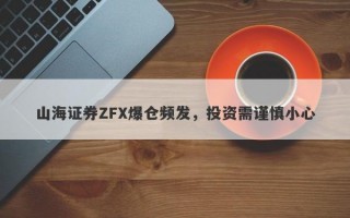 山海证券ZFX爆仓频发，投资需谨慎小心