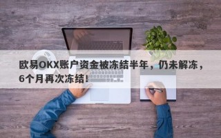 欧易OKX账户资金被冻结半年，仍未解冻，6个月再次冻结！