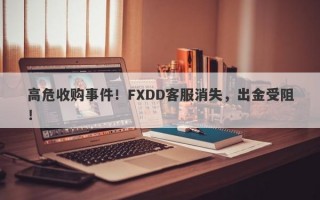 高危收购事件！FXDD客服消失，出金受阻！