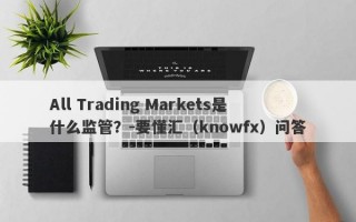 All Trading Markets是什么监管？-要懂汇（knowfx）问答