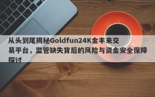 从头到尾揭秘Goldfun24K金丰来交易平台，监管缺失背后的风险与资金安全保障探讨