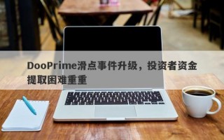 DooPrime滑点事件升级，投资者资金提取困难重重